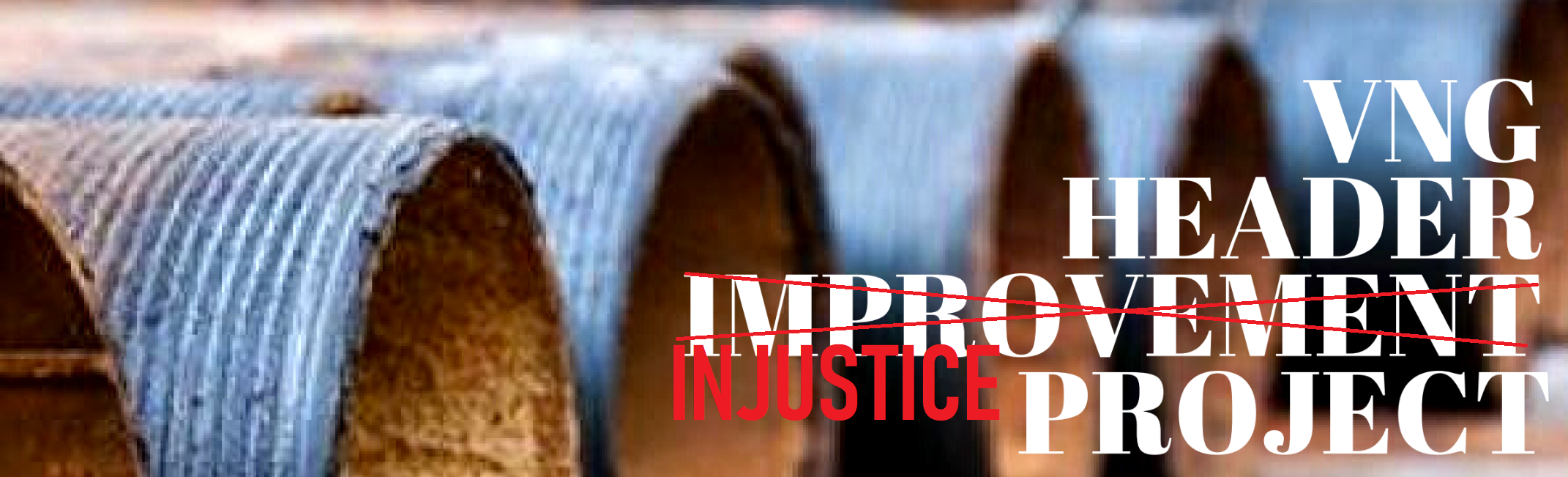 multiple metal pipe ends in a row with the text "Header Improvement Project" with the word improvement replaced by the word injustice